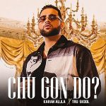 Chu Gon Do ? Lyrics - Karan Aujla, Satnam Singh 5 Rivers, Mad Yardies