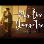 Main Ban Jaunga Tera Lyrics – JalRaj & Fiza Sharma